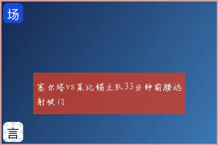 塞尔塔vs莱比锡主队33分钟前腰远射破门