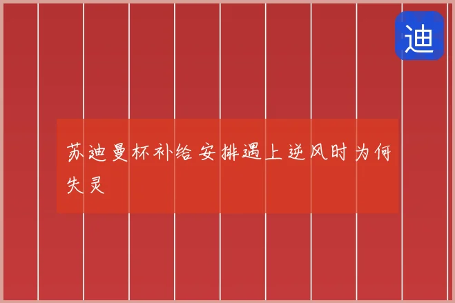 苏迪曼杯补给安排遇上逆风时为何失灵
