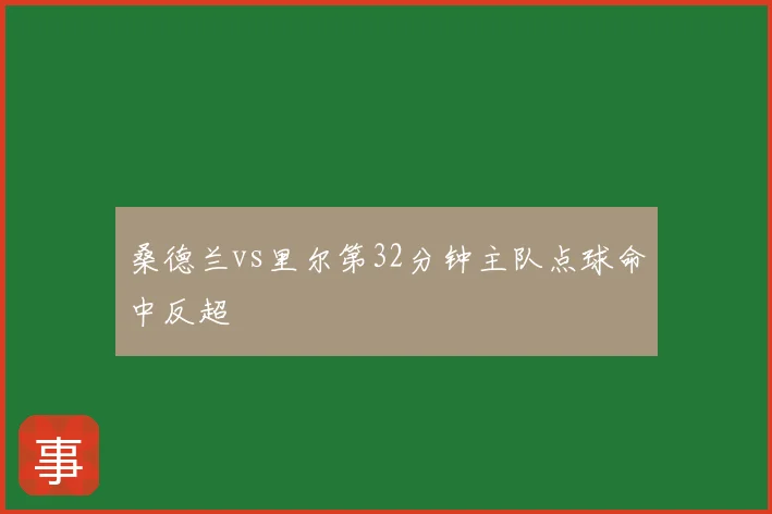 桑德兰vs里尔第32分钟主队点球命中反超