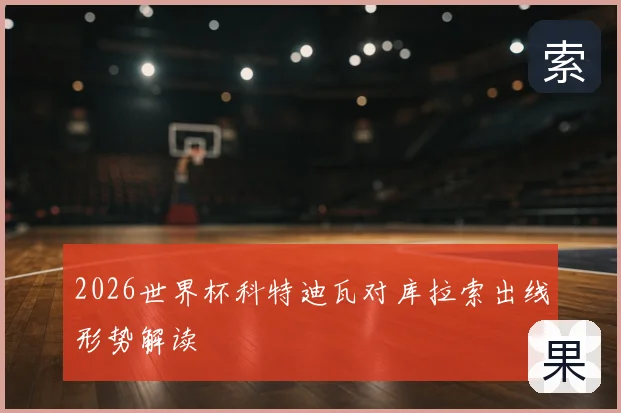 2026世界杯科特迪瓦对库拉索出线形势解读