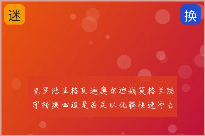 克罗地亚格瓦迪奥尔迎战英格兰防守转换回追是否足以化解快速冲击