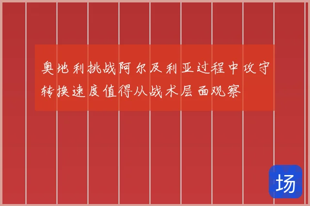 奥地利挑战阿尔及利亚过程中攻守转换速度值得从战术层面观察