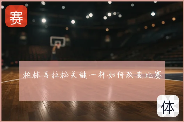 柏林马拉松关键一杆如何改变比赛