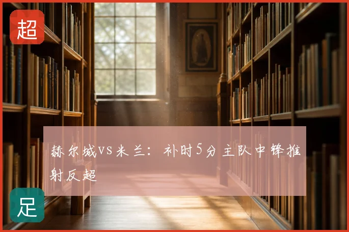 赫尔城vs米兰：补时5分主队中锋推射反超