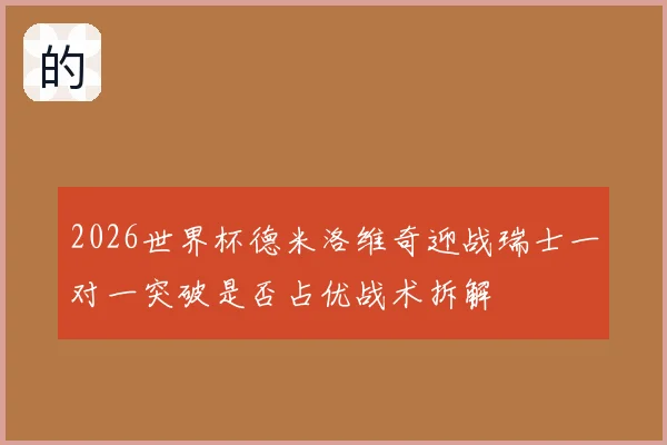 2026世界杯德米洛维奇迎战瑞士一对一突破是否占优战术拆解