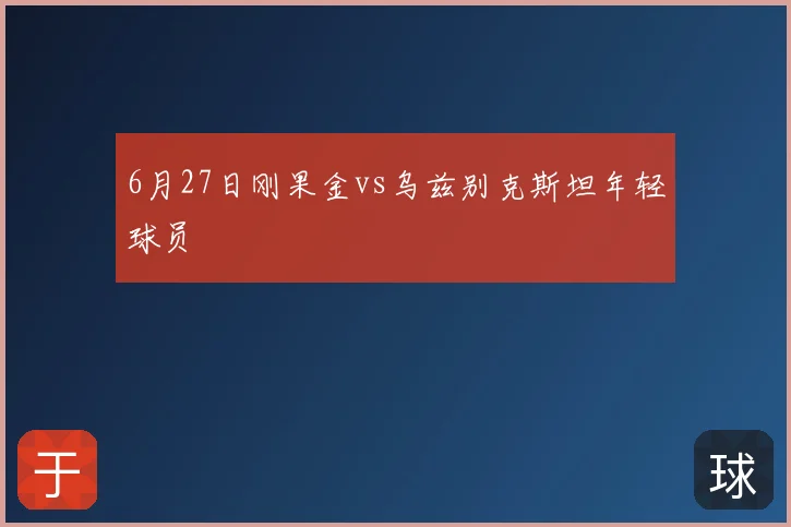 6月27日刚果金vs乌兹别克斯坦年轻球员