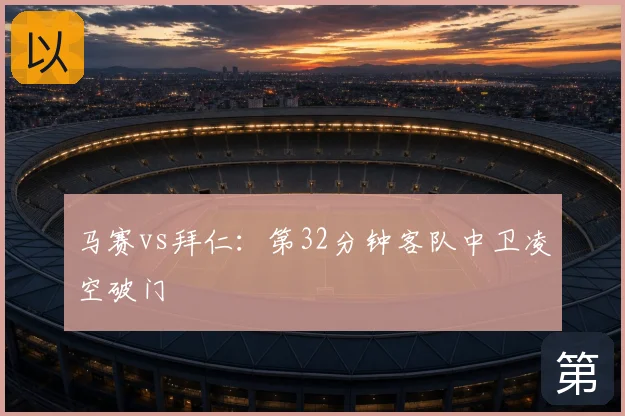 马赛vs拜仁：第32分钟客队中卫凌空破门