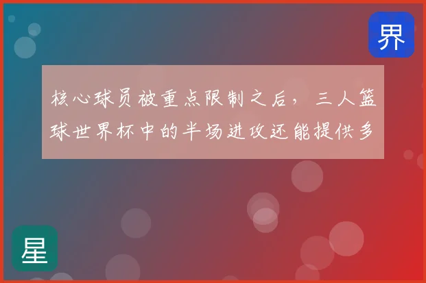 核心球员被重点限制之后，三人篮球世界杯中的半场进攻还能提供多少稳定性